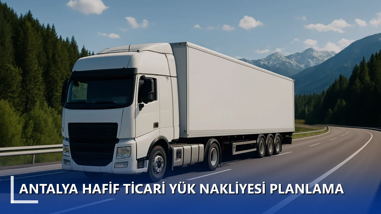 Antalya Hafif Ticari Yük Nakliyesi Planlama