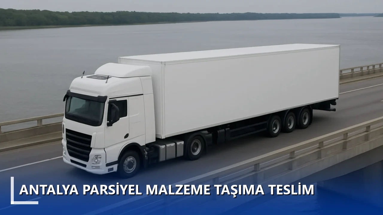 Antalya Parsiyel Malzeme Taşıma Teslim